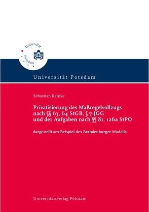 Privatisierung des Maßregelvollzugs nach §§ 63, 64 StGB, § 7 JGG und der Aufgaben nach §§ 81, 126a StPO von Reinke,  Sebastian