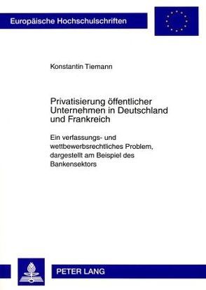 Privatisierung öffentlicher Unternehmen in Deutschland und Frankreich von Tiemann,  Konstantin