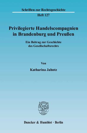 Privilegierte Handelscompagnien in Brandenburg und Preußen. von Jahntz,  Katharina