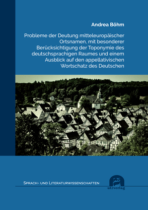 Probleme der Deutung mitteleuropäischer Ortsnamen, mit besonderer Berücksichtigung der Toponymie des deutschsprachigen Raumes und einem Ausblick auf den appellativischen Wortschatz des Deutschen von Böhm,  Andrea