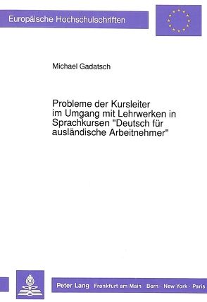 Probleme der Kursleiter im Umgang mit Lehrwerken in Sprachkursen «Deutsch für ausländische Arbeitnehmer» von Gadatsch,  Michael