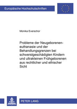 Probleme der Neugeboreneneuthanasie und der Behandlungsgrenzen bei schwerstgeschädigten Kindern und ultrakleinen Frühgeborenen aus rechtlicher und ethischer Sicht von Everschor,  Monika