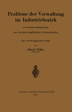 Probleme der Verwaltung im Industriebezirk mit besonderer Berücksichtigung des rheinisch-westfälischen Kohlendistrikts von Wilke,  Alfred