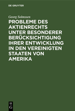 Probleme des Aktienrechts unter besonderer Berücksichtigung ihrer Entwicklung in den Vereinigten Staaten von Amerika von Solmssen,  Georg