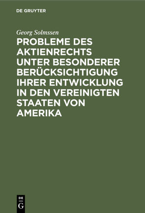 Probleme des Aktienrechts unter besonderer Berücksichtigung ihrer Entwicklung in den Vereinigten Staaten von Amerika von Solmssen,  Georg