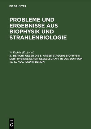 Probleme und Ergebnisse aus Biophysik und Strahlenbiologie / Bericht ueber die 5. Arbeitstagung Biophysik der Physikalischen Gesellschaft in der DDR vom 15.–17. Nov. 1960 in Berlin von Eschke,  W., Siegel,  G.