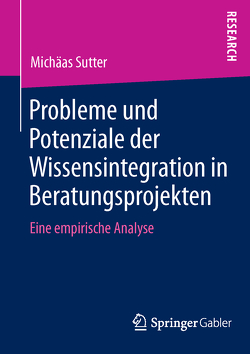 Probleme und Potenziale der Wissensintegration in Beratungsprojekten von Sutter,  Michäas