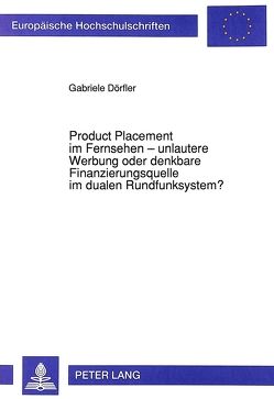 Product Placement im Fernsehen – unlautere Werbung oder denkbare Finanzierungsquelle im dualen Rundfunksystem? von Dörfler,  Gabriele