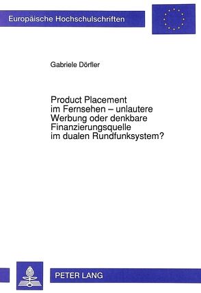 Product Placement im Fernsehen – unlautere Werbung oder denkbare Finanzierungsquelle im dualen Rundfunksystem? von Dörfler,  Gabriele