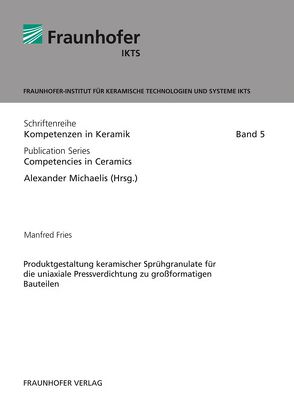 Produktgestaltung keramischer Sprühgranulate für die uniaxiale Pressverdichtung zu großformatigen Bauteilen. von Fries,  Manfred, Michaelis,  Alexander