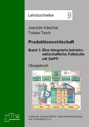 Produktionswirtschaft / Eine integrierte betriebswirtschaftliche Fallstudie mit SAP© von Käschel,  Joachim, Teich,  Tobias