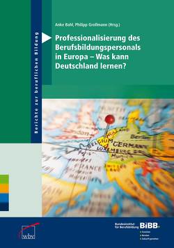 Professionalisierung des Berufsbildungspersonals in Europa – Was kann Deutschland lernen? von Bahl,  Anke, BIBB Bundesinstitut für Berufsbildung, Grollmann,  Philipp C.