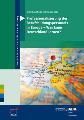 Professionalisierung des Berufsbildungspersonals in Europa – Was kann Deutschland lernen? von Bahl,  Anke, BIBB Bundesinstitut für Berufsbildung, Grollmann,  Philipp C.