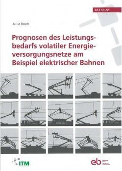 Prognosen des Leistungsbedarfs volatiler Energieversorgungsnetze am Beispiel elektrischer Bahnen von Bosch,  Julius