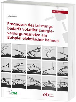 Prognosen des Leistungsbedarfs volatiler Energieversorgungsnetze am Beispiel elektrischer Bahnen von Bosch,  Julius