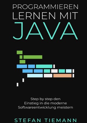 Programmieren lernen mit Java- Step by step den Einstieg in die moderne Softwareentwicklung meistern von Tiemann,  Stefan