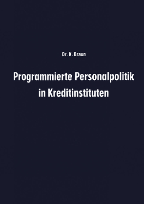 Programmierte Personalpolitik in Kreditinstituten von Braun,  Karl