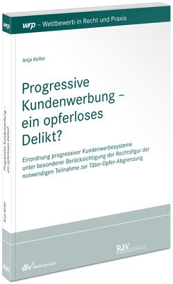 Progressive Kundenwerbung – ein opferloses Delikt? von Keller,  Anja