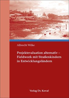 Projektevaluation alternativ – Fieldwork mit Straßenkindern in Entwicklungsländern von Wilke,  Albrecht