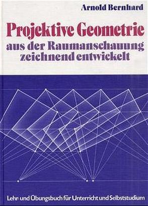 Projektive Geometrie – Aus der Raumanschauung zeichnend entwickelt von Bernhard,  Arnold