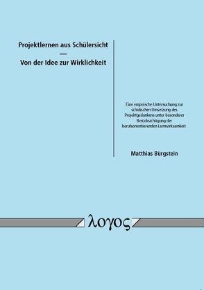 Projektlernen aus Schülersicht — Von der Idee zur Wirklichkeit. Eine empirische Untersuchung zur schulischen Umsetzung des Projektgedankens unter besonderer Berücksichtigung der berufsorientierenden Lernwirksamkeit von Bürgstein,  Matthias