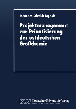 Projektmanagement zur Privatisierung der ostdeutschen Großchemie von Schmidt-Tophoff,  Johannes