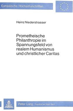 Prometheische Philanthropie im Spannungsfeld von realem Humanismus und christlicher Caritas von Niederstrasser,  Charlotte