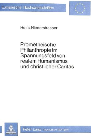 Prometheische Philanthropie im Spannungsfeld von realem Humanismus und christlicher Caritas von Niederstrasser,  Charlotte