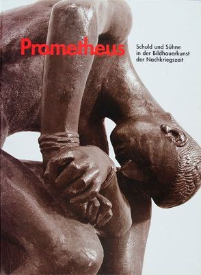 Prometheus, Schuld und Sühne in der Bildhauerkunst der Nachkriegszeit von Fitschen,  Jürgen, Hartog,  Arie, Lubricht,  Rüdiger, Vaupel,  Bettina, Wiegartz,  Veronika