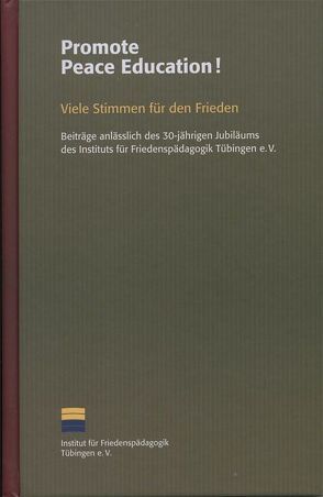 Promote Peace Education! Viele Stimmen für den Frieden von Buro,  Andreas, Däubler-Gmelin,  Herta, Erler,  Gernot, Gerster,  Petra, Institut für Friedenspädagogik Tübingen e.V., Koschnik,  Hans, Küng,  Hans, Pilz,  Gunter A, Rittberger,  Volker, Schavan,  Annette, Senghaas,  Dieter, Süßmuth,  Rita, Weizsäcker,  Ernst Ulrich von, Wieczorek-Zeul,  Heidemarie