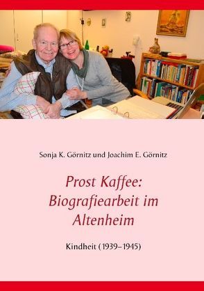 Prost Kaffee: Biografiearbeit im Altenheim von Görnitz,  Joachim E., Görnitz,  Sonja K.