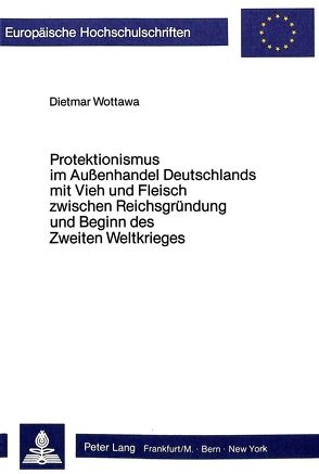 Protektionismus im Aussenhandel Deutschlands mit Vieh und Fleisch zwischen Reichsgründung und Beginn des Zweiten Weltkrieges von Wottawa,  Dietmar