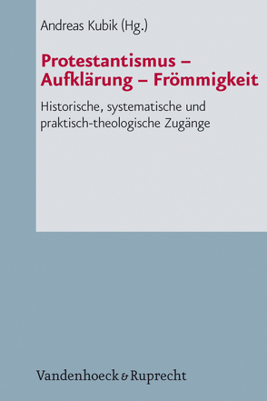 Protestantismus – Aufklärung – Frömmigkeit von Barth,  Roderich, Beutel,  Albrecht, Claussen,  Johann Hinrich, Dahlgrün,  Corinna, Ellsiepen,  Christof, Elsas,  Christoph, Frühwald,  Wolfgang, Heine,  Susanne, Kubik,  Andreas, Leonhard,  Jörn, Muurmann-Kahl,  Michael, Osthövener,  Claus-Dieter, Pecina,  Björn, Wagner-Rau,  Ulrike, Zarnow,  Christopher