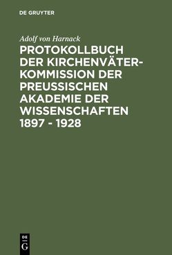 Protokollbuch der Kirchenväter-Kommission der Preußischen Akademie der Wissenschaften 1897 – 1928 von Harnack,  Adolf von, Markschies,  Christoph, Rebenich,  Stefan