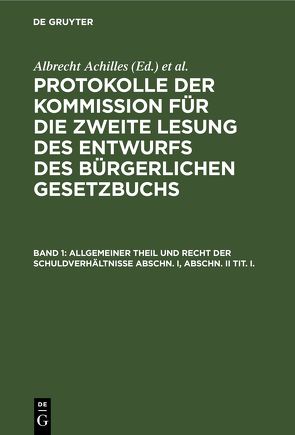 Protokolle der Kommission für die zweite Lesung des Entwurfs des Bürgerlichen Gesetzbuchs / Allgemeiner Theil und Recht der Schuldverhältnisse Abschn. I, Abschn. II Tit. I. von Achilles,  Albrecht, Deutsches Reich. Kommission für die Zweite Lesung des Entwurfs des Bürgerlichen Gesetzbuchs, Gebhard,  Albert, Spahn,  Peter