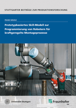 Prototypbasiertes Skill-Modell zur Programmierung von Robotern für kraftgeregelte Montageprozesse. von Nägele,  Frank