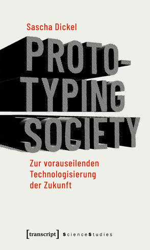 Prototyping Society – Zur vorauseilenden Technologisierung der Zukunft von Dickel,  Sascha