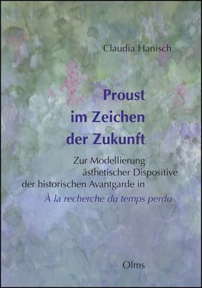 Proust im Zeichen der Zukunft: Zur Modellierung ästhetischer Dispositive der historischen Avantgarde in „À la recherche du temps perdu“ von Hanisch,  Claudia