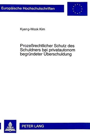 Prozeßrechtlicher Schutz des Schuldners bei privatautonom begründeter Überschuldung von Kim,  Kyeng-Wook