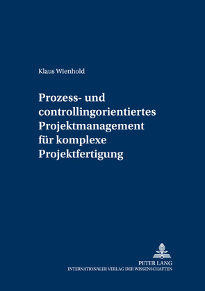 Prozess- und Controllingorientiertes Projektmanagement für komplexe Projektfertigung von Wienhold,  Klaus