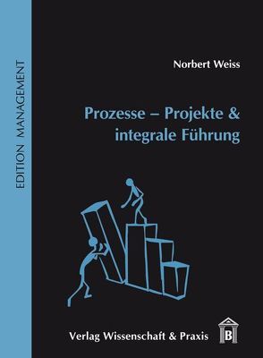 Prozesse – Projekte & integrale Führung von Weiss,  Norbert