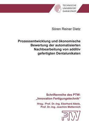 Prozessentwicklung und ökonomische Bewertung der automatisierten Nachbearbeitung von additiv gefertigten Dentalunikaten von Dietz,  Sören Reiner