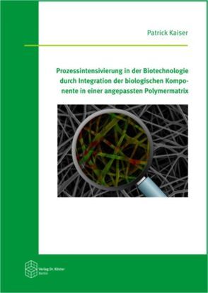 Prozessintensivierung in der Biotechnologie durch Integration der biologischen Komponente in einer angepassten Polymermatrix von Kaiser,  Patrick