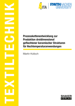 Prozesskettenentwicklung zur Produktion dreidimensional geflochtener keramischer Strukturen für Hochtemperaturanwendungen von Kolloch,  Martin