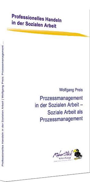 Prozessmanagement in der Sozialen Arbeit – Soziale Arbeit als Prozessmanagement von Preis,  Wolfgang