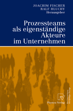 Prozessteams als eigenständige Akteure im Unternehmen von Fischer,  Joachim, Hauschulte,  K., Hluchy,  Ralf, Ligner,  P., Stüring,  S.