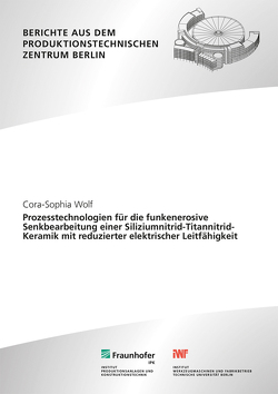 Prozesstechnologien für die funkenerosive Senkbearbeitung einer Siliziumnitrid-Titannitrid-Keramik mit reduzierter elektrischer Leitfähigkeit. von Uhlmann,  Eckart, Wolf,  Cora-Sophia