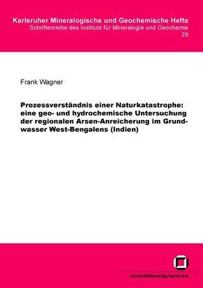 Prozessverständnis einer Naturkatastrophe: eine geo- und hydrochemische Untersuchung der regionalen Arsen-Anreicherung im Grundwasser West-Bengalens (Indien) von Wagner,  Frank