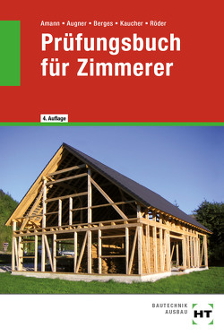 Prüfungsbuch für Zimmerer von Amann,  Martin, Augner,  Stefan, Berges,  Axel, Kaucher,  Mario, Röder,  Lutz