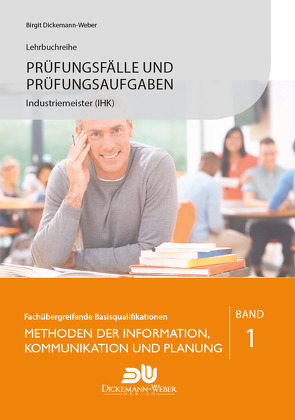 Prüfungsfälle und Prüfungsaufgaben Industriemeister (IHK) – Methoden der Information, Kommunikation und Planung von Dickemann-Weber,  Birgit